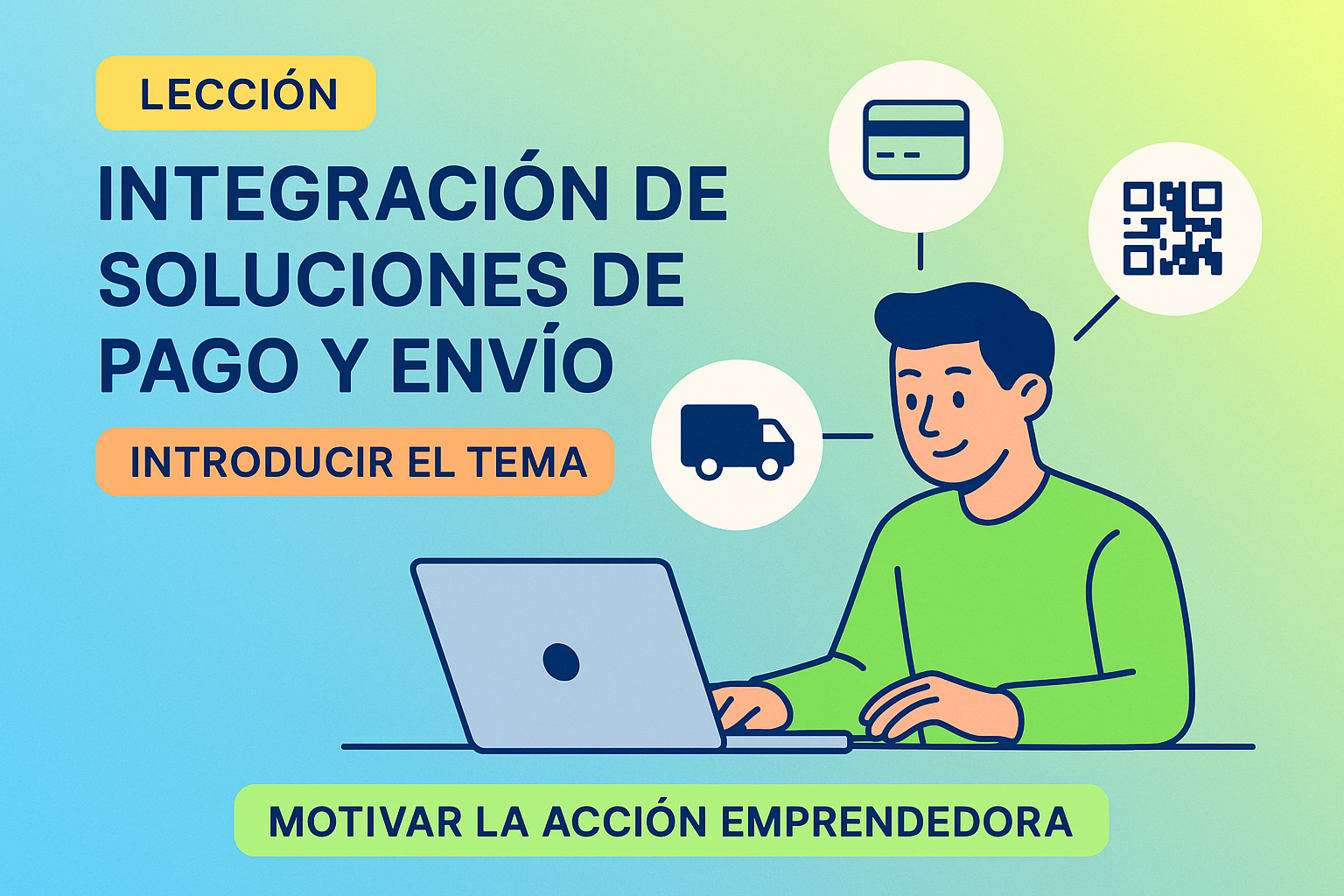Inicio de lección sobre integración de soluciones de pago y envío para e-commerce, estilo moderno minimalista con líneas limpias e iconografía flat, ilustración de un emprendedor gestionando pagos y envíos en una computadora con íconos de tarjetas, QR y camiones. Fondo con gradiente suave azul y verde lima, colores vibrantes y etiquetas educativas, para introducir la temática y motivar la acción emprendedora. Todos los textos y etiquetas en español.